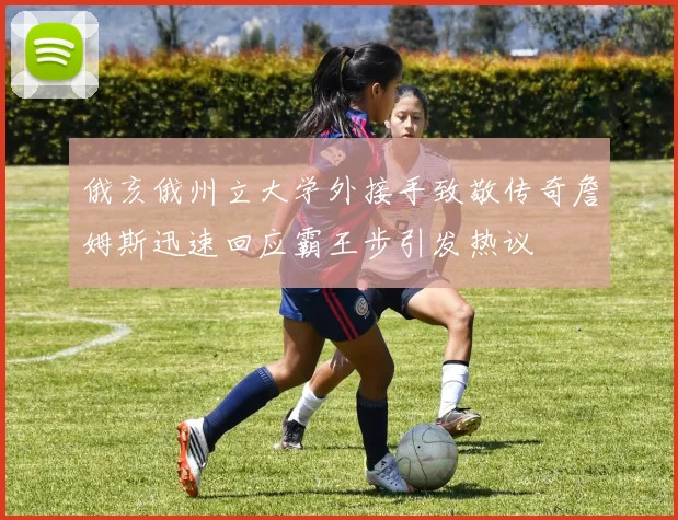 俄亥俄州立大学外接手致敬传奇詹姆斯迅速回应霸王步引发热议