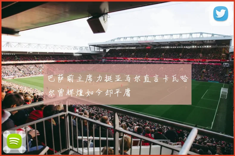 巴萨前主席力挺亚马尔直言卡瓦哈尔曾辉煌如今却平庸