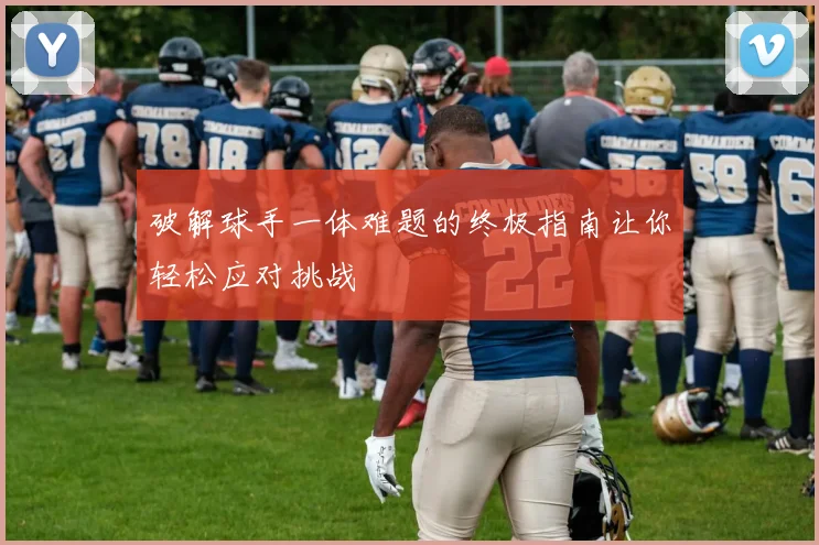 破解球手一体难题的终极指南让你轻松应对挑战