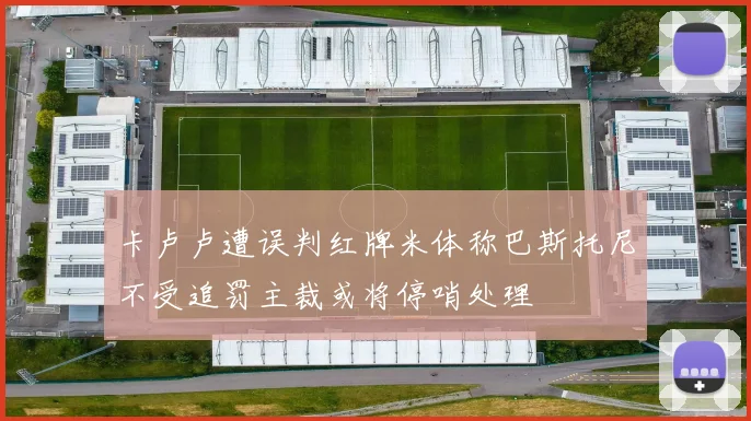 卡卢卢遭误判红牌米体称巴斯托尼不受追罚主裁或将停哨处理