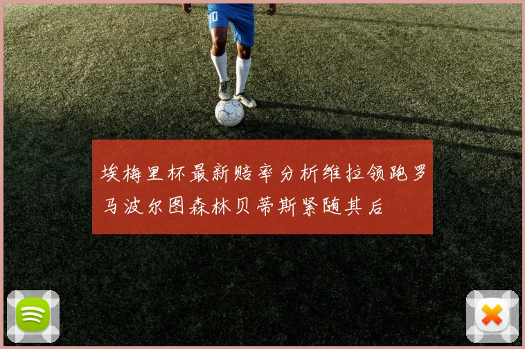埃梅里杯最新赔率分析维拉领跑罗马波尔图森林贝蒂斯紧随其后