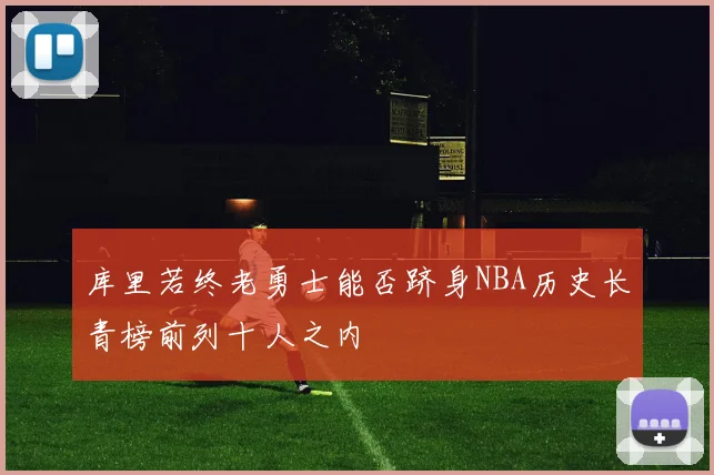 库里若终老勇士能否跻身NBA历史长青榜前列十人之内
