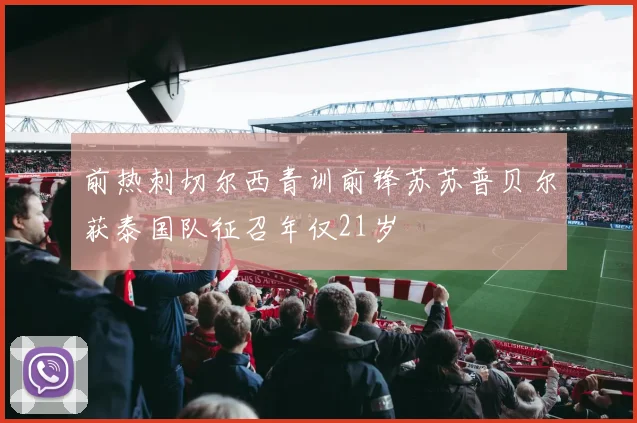 前热刺切尔西青训前锋苏苏普贝尔获泰国队征召年仅21岁