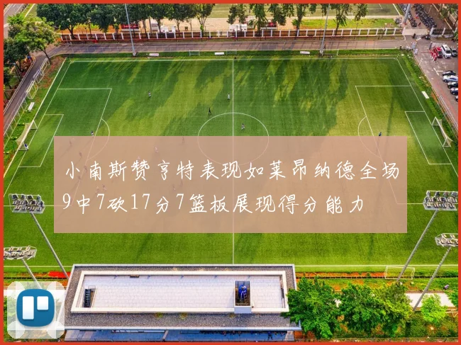 小南斯赞亨特表现如莱昂纳德全场9中7砍17分7篮板展现得分能力