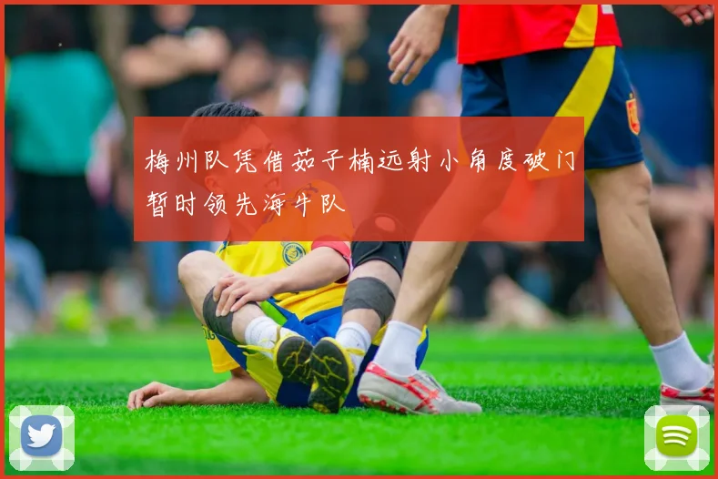 梅州队凭借茹子楠远射小角度破门暂时领先海牛队