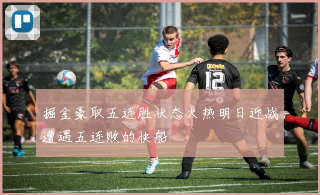 掘金豪取五连胜状态火热明日迎战遭遇五连败的快船