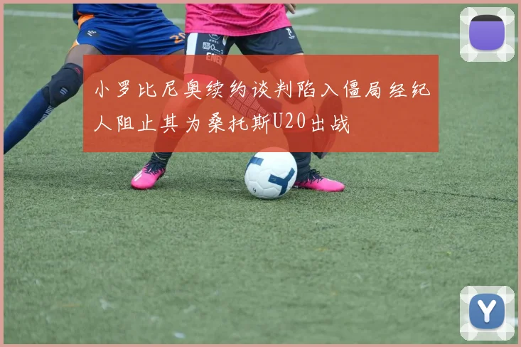小罗比尼奥续约谈判陷入僵局经纪人阻止其为桑托斯U20出战