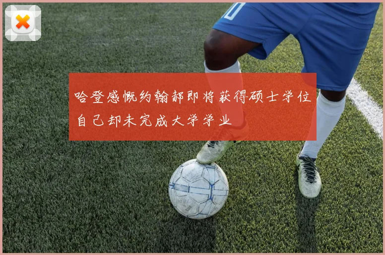 哈登感慨约翰郝即将获得硕士学位自己却未完成大学学业