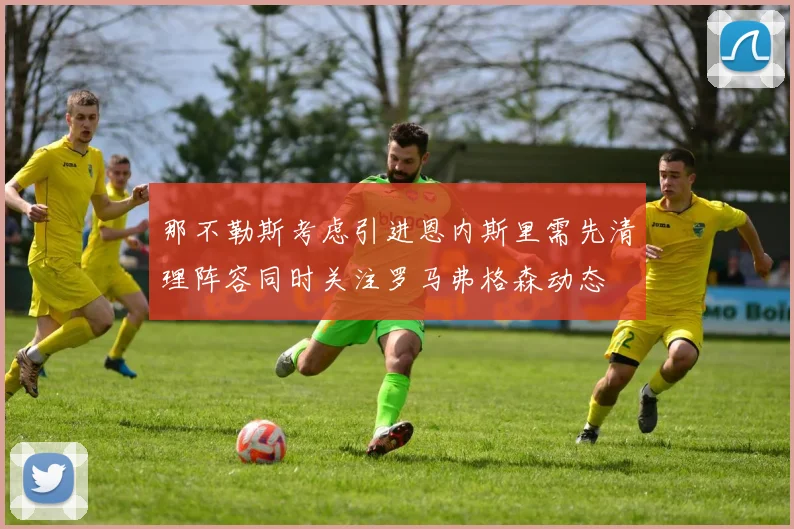 那不勒斯考虑引进恩内斯里需先清理阵容同时关注罗马弗格森动态