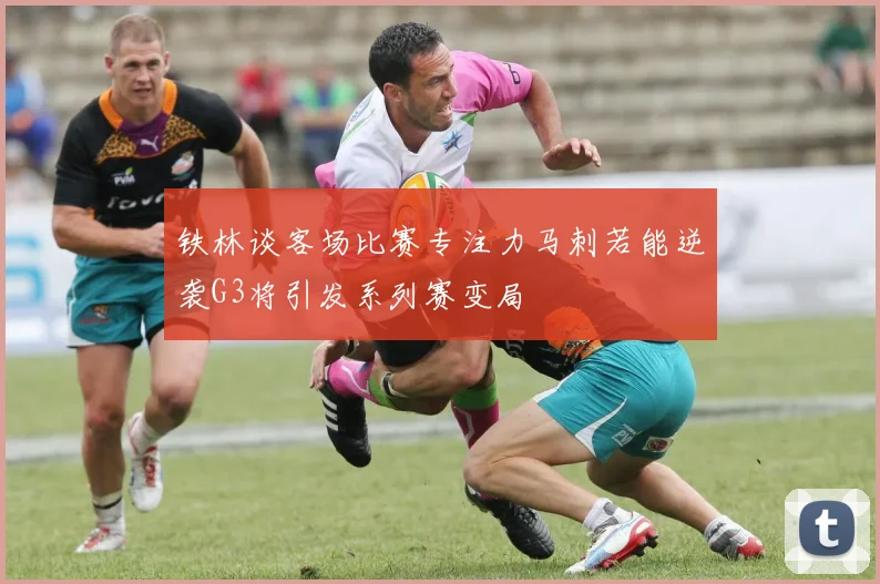 铁林谈客场比赛专注力马刺若能逆袭G3将引发系列赛变局