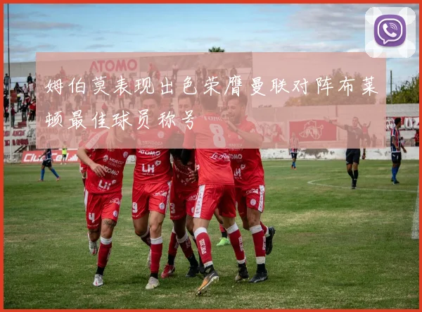姆伯莫表现出色荣膺曼联对阵布莱顿最佳球员称号