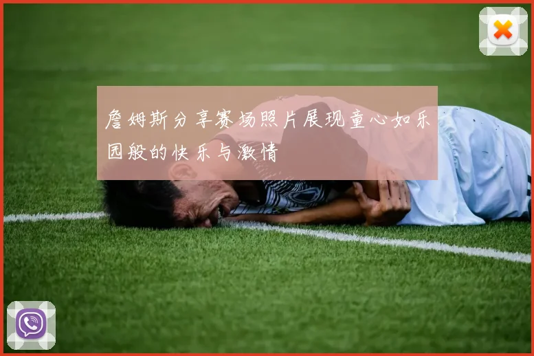 詹姆斯分享赛场照片展现童心如乐园般的快乐与激情