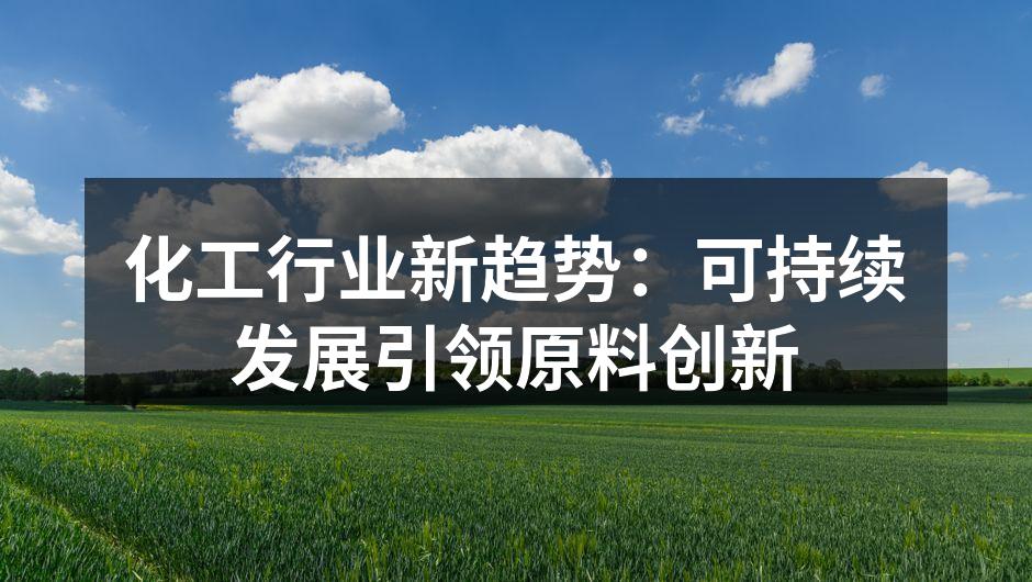 化工行业新趋势：可持续发展引领原料创新