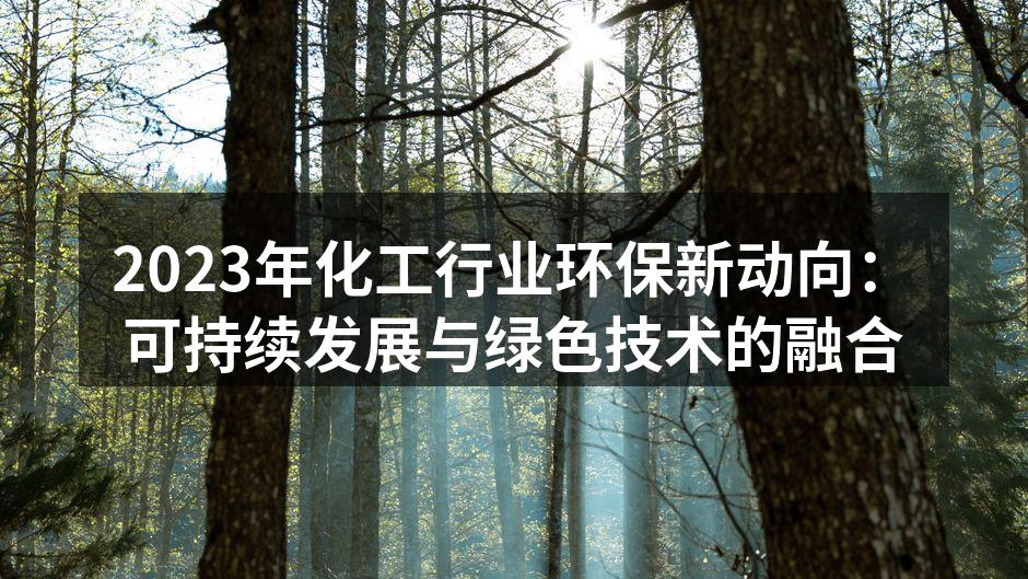 2023年化工行业环保新动向：可持续发展与绿色技术的融合