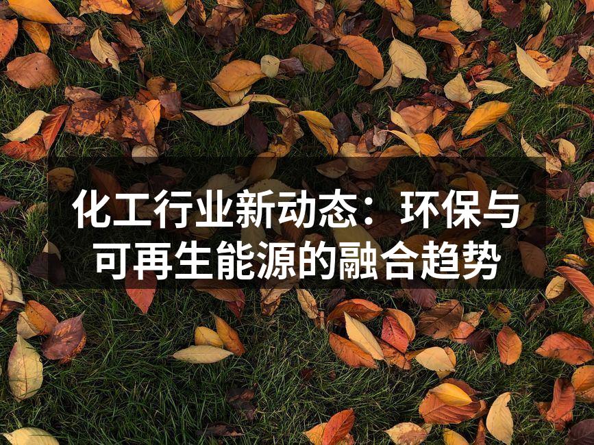 化工行业新动态：环保与可再生能源的融合趋势
