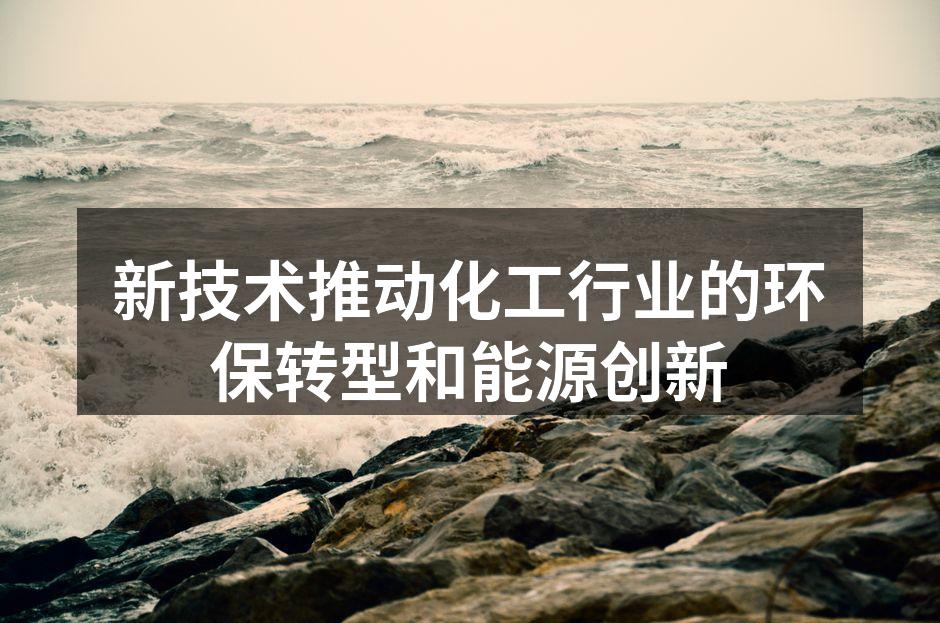新技术推动化工行业的环保转型和能源创新